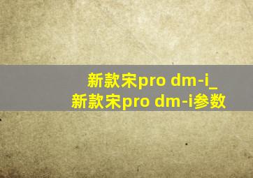 新款宋pro dm-i_新款宋pro dm-i参数